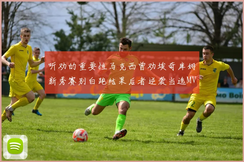 听劝的重要性马克西曾劝埃奇库姆新秀赛别白跑结果后者逆袭当选MVP