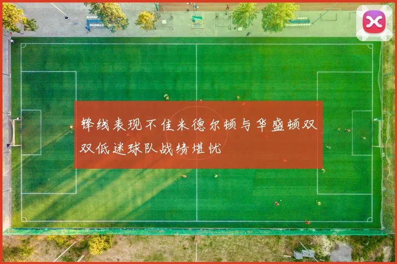 锋线表现不佳米德尔顿与华盛顿双双低迷球队战绩堪忧