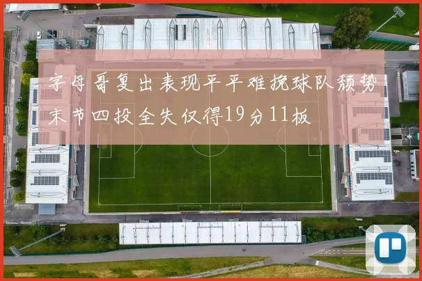 字母哥复出表现平平难挽球队颓势末节四投全失仅得19分11板