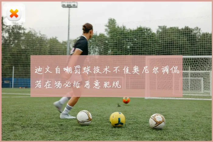 迪文自嘲罚球技术不佳奥尼尔调侃若在场必给恶意犯规