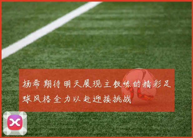 杨希期待明天展现主教练的精彩足球风格全力以赴迎接挑战