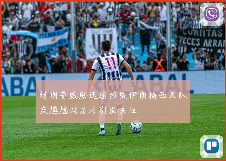 特朗普威胁迅速摧毁伊朗梅西及队友尴尬站后方引发关注