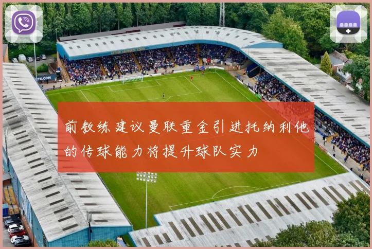 前教练建议曼联重金引进托纳利他的传球能力将提升球队实力