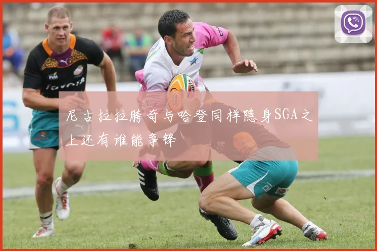 尼古拉拉胯奇与哈登同样隐身SGA之上还有谁能争锋