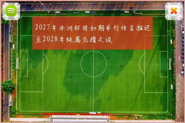 2027年非洲杯将如期举行传言推迟至2028年纯属无稽之谈