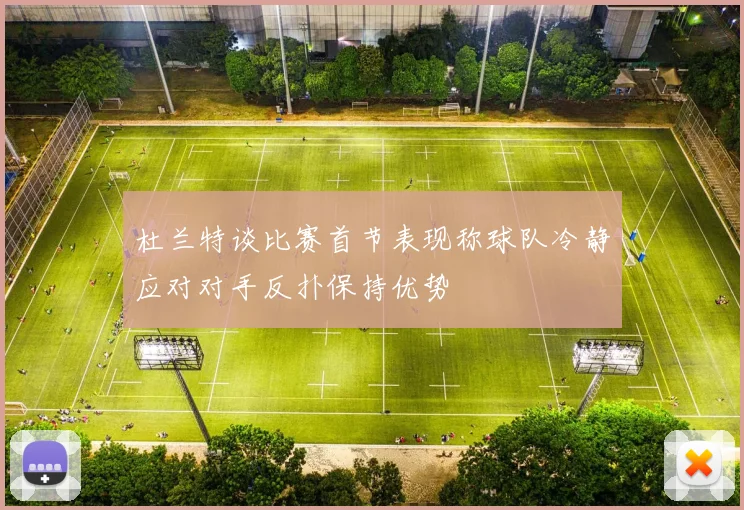 杜兰特谈比赛首节表现称球队冷静应对对手反扑保持优势