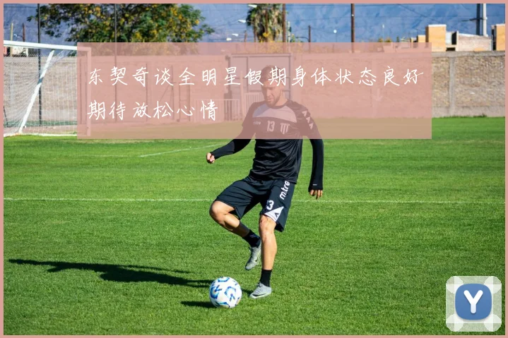 东契奇谈全明星假期身体状态良好期待放松心情