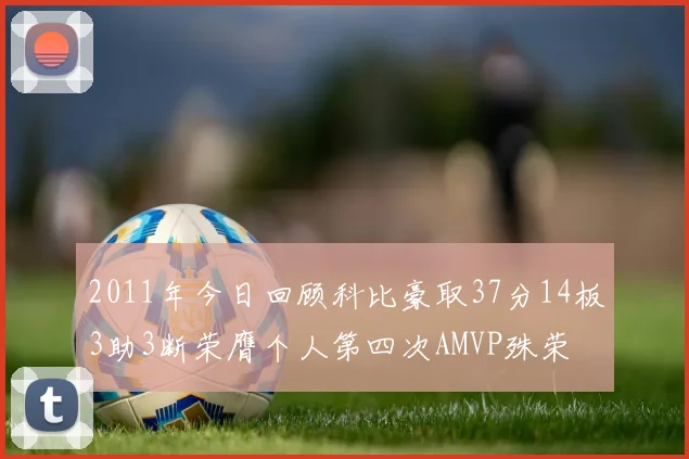 2011年今日回顾科比豪取37分14板3助3断荣膺个人第四次AMVP殊荣