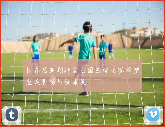 拉菲尼亚期待复出国王杯比赛渴望重返赛场尽快康复