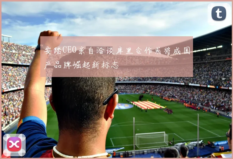 安踏CEO亲自洽谈库里合作或将成国产品牌崛起新标志