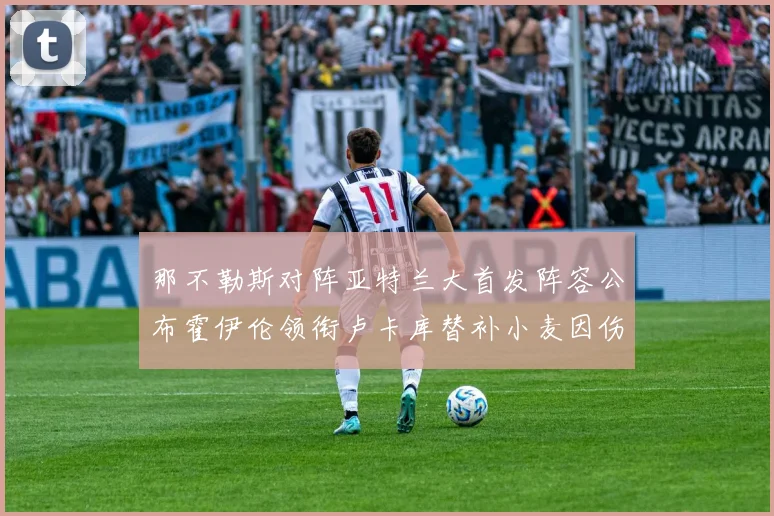那不勒斯对阵亚特兰大首发阵容公布霍伊伦领衔卢卡库替补小麦因伤缺阵
